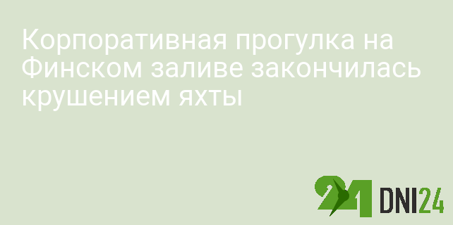 Корпоративная прогулка на Финском заливе закончилась крушением яхты