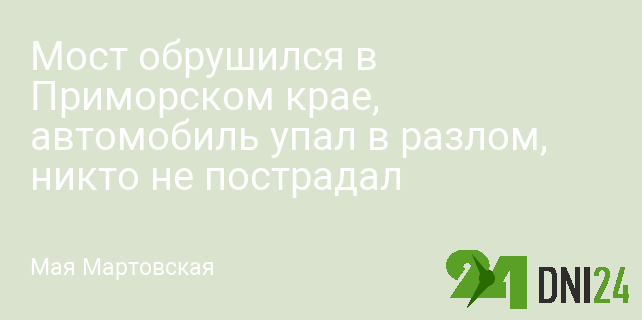 Мост обрушился в Приморском крае, автомобиль упал в разлом, никто не пострадал