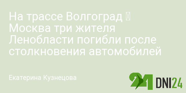 На трассе Волгоград — Москва три жителя Ленобласти погибли после столкновения автомобилей
